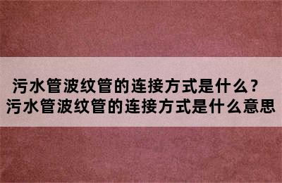 污水管波纹管的连接方式是什么？ 污水管波纹管的连接方式是什么意思